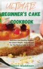 Ultimate Beginner's Cake Cookbook : Delicious And Healthy Recipes For Smart People. Tasty Recipes For The Perfect Cake at Home. - Book