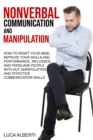 Nonverbal Communication and Manipulation : How to Reset Your Mind, Improve Your Skills and Performance, Influence and Persuade People with NLP, Manipulation and Effective Communication Skills - Book