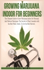 Growing Marijuana Indoor for Beginners : The Ultimate Guide to Grow Marijuana Indoor for Personal And Medical Marijuana. The Secrets to Plant Cannabis with the Best Weed, Seeds, To Get the Best Harves - Book