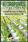 Hydroponics For BeginnerS : The Beginner's Guide to Quickly Start to Grow Fruits, Herbs And Vegetables Hydroponically at Home. - Book