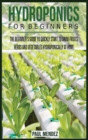 Hydroponics For BeginnerS : The Beginner's Guide to Quickly Start to Grow Fruits, Herbs And Vegetables Hydroponically at Home. - Book