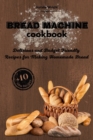 Bread Machine Cookbook : Delicious and Budget Friendly Recipes for Making Homemade Bread (+10 New Recipes!) - Book