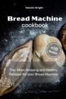 Bread Machine Cookbook : The Most Amazing and Healthy Recipes for your Bread Machine (+10 New Recipes!) - Book