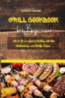 Grill Cookbook For Beginners : How to Be an Expert of Grilling with these Mouthwatering and Healthy Recipes - Book