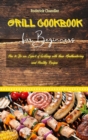 Grill Cookbook For Beginners : How to Be an Expert of Grilling with these Mouthwatering and Healthy Recipes - Book