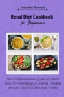 Renal Diet Cookbook for Beginners : The Comprehensive Guide to Learn How to Manage your Kidney Disease without Sacrifice Delicious Meals - Book