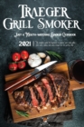 Traeger Grill & Smoker Cookbook 2021 : The Complete Guide For Beginners To Master Your Wood Pellet Grill, With Healty And Tasty Recipes For The Perfect BBQ - Book