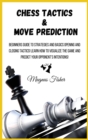 Chess Tactics and Move Prediction : Beginners Guide to Strategies and Basics Opening and Closing Tactics! Learn How to Visualize the Game and Predict Your Opponent's Intentions! - Book