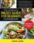 The Complete Paleo Guide for Beginners Cookbook : The Best Beginner's Guide to Start Paleo Diet Simply! More than 130 High-Protein Recipes to Delight your Family and your Friends! - Book