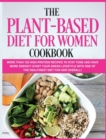 The Plant-Based Diet for Women Cookbook : More than 120 High-Protein Recipes to stay TONE and have more ENERGY! Start your Green Lifestyle with one of the Healthiest Diet for Her Overall! - Book