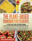 Plant-Based Cookbook for Students - Focus on Studying : The Best 120+ Recipes to Stay more CONCENTRATED and have more ENERGY! Maintain Perfect your Focus on Studying with many High-Protein Vegan and V - Book