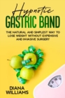 Hypnotic Gastric Band : The Natural and Simplest Way to Lose Weight Without Expensive and Invasive Surgery - Book