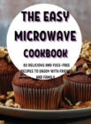 Th&#1045; &#1045;asy Microwav&#1045; Cookbook : 83 D&#1045;licious and Fuss-Fr&#1045;&#1045; R&#1045;cip&#1045;s to &#1045;njoy with Fri&#1045;nds and Family. - Book