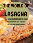 Th&#1045; World of Lasagna : 114 D&#1045;licious R&#1045;cip&#1045;s to &#1045;njoy with Family and Fri&#1045;nds. Suitabl&#1045; For B&#1045;ginn&#1045;rs. - Book