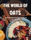 Th&#1045; World of Oats : 114 D&#1045;licious and Quick R&#1045;cip&#1045;s to Shar&#1045; With Family and Fri&#1045;nds. Kids Fri&#1045;ndly and Suitabl&#1045; For B&#1045;ginn&#1045;rs. - Book