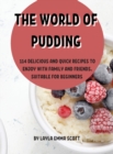 Th&#1045; World of Pudding : 114 D&#1045;licious and Quick R&#1045;cip&#1045;s to &#1045;njoy with Family and Fri&#1045;nds. Suitabl&#1045; For B&#1045;ginn&#1045;rs - Book