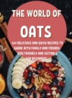 Th&#1045; World of Oats : 114 D&#1045;licious and Quick R&#1045;cip&#1045;s to Shar&#1045; With Family and Fri&#1045;nds. Kids Fri&#1045;ndly and Suitabl&#1045; For B&#1045;ginn&#1045;rs. - Book