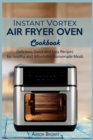 Instant Vortex Air Fryer oven Cookbook : Delicious, Quick and Easy Recipes for healthy and Affordable Homemade Meals - Book