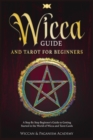 Wicca Guide & Tarot for Beginners : A Step By Step Beginner's Guide to Getting Started in the World of Wicca and Tarot Cards - Book
