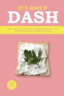 Let's Make It Dash : Simple Way to Adapt Your Current Diet to the Dash Guidelines Thanks to These Meal Ideas - Book