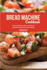 Bread Machine Cookbook : Easy Bread Machine Recipes to Save Time and Have Fresh, Delicious Bread at Home Every Day - Book