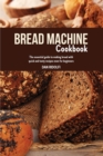 Bread Machine Cookbook : The Essential Guide to Making Bread with Quick and Tasty Recipes even for Beginners. - Book