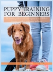 Puppy Training For Beginners : The Complete Guide To Teach Your Dog Step By Step . The Basic Behaviors to Make It Grow Healthy And Strong - Book