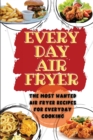 Everyday Air Fryer : The Most Wanted Air Fryer Recipes for Everyday Cooking - Book