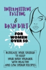 Intermittent Fasting & Dash Diet For Women Over 50 : 2 Books in 1: Increase Your Energy to Keep Your Body Younger with Healthy and Low Sodium Recipes - Book