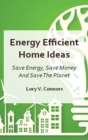 Energy Efficient Home Ideas : Save Energy, Save Money And Save The Planet - Book