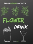 Flower Drink : libro da colorare antistress per gli amanti delle feste con ricette facili e veloci dei drink piu famosi - coloring book with drink recipes (italian version) - Book