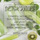 Detox Juices : 51 Powerful Juice Recipes to Help Detoxify Naturally, Lose Weight, Boost Metabolism, Improve Immunity and Health - Book