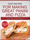 Tasty Recipes for Making Great Panini and Pizza : Simple, Step-By-Step Guide to Making Fantastic, Original and Delicious Panini and Pizza (300 Recipes) - Two Books in One - Book