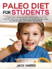 Paleo Diet for Students : A Guide and Cookbook for Students Who Want to Follow the Paleo Diet, Spend Less Money on Groceries, Eat Better and Lose Weight. (200 Recipes) - Book