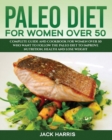 Paleo Diet for Women Over 50 : Complete Guide and Cookbook for Women Over 50 Who Want to Follow the Paleo Diet to Improve Nutrition, Health and Lose Weight - Book