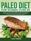 Paleo Diet for Women Over 50 : Complete Guide and Cookbook for Women Over 50 Who Want to Follow the Paleo Diet to Improve Nutrition, Health and Lose Weight - Book