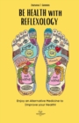 BE HEALTH with REFLEXOLOGY : Enjoy an Alternative Medicine to Improve your Health! - Book