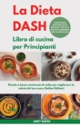 La DIETA DASH Libro di cucina per Principianti I Dash DIET Cookbook for Beginners (Italian Edition) : Ricette a basso contenuto di sodio per migliorare la salute del tuo cuore. Include Piano alimentar - Book