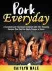 Pork Everyday : A Complete and Functional Cookbook wth 100+ Amazing Recipes That You Can Easily Prepare at Home - Book