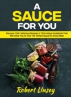 A Sauce for You : Discover 100+ Delicious Recipes in This Unique Cookbook That Will Allow You to Find The Perfect Sauce for Every Meal - Book