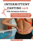 Intermittent Fasting 16 : 8 for WOMAN over 50: THE POWER OF FASTING TO FEEL YOUNG AND FULL OF ENERGY - Book