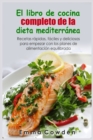 El libro de cocina completo de la dieta mediterra&#769;nea : Recetas ra&#769;pidas, fa&#769;ciles y deliciosas para empezar con los planes de alimentacio&#769;n equilibrada - Book