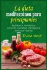 La dieta mediterra&#769;nea para principiantes : Restablece tu cuerpo y aumenta tu energi&#769;a con algunas deliciosas recetas - Book