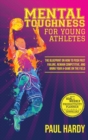 Mental Toughness for Young Athletes : The Blueprint on How to Push Past Failure, Remain Competitive, and Bring Your A-Game on the Field - Book