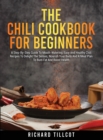 The Chili Cookbook For Beginners : A Step-By-Step Guide To Mouth-Watering, Easy And Healthy Chili Recipes To Delight The Senses, Nourish Your Body And A Meal Plan To Burn Fat And Boost Health - Book