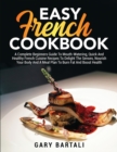 Easy French Cookbook : A Complete Beginners Guide To Mouth-Watering, Quick And Healthy French Cuisine Recipes To Delight The Senses, Nourish Your Body And A Meal Plan To Burn Fat And Boost Health - Book