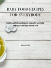 Baby Food Recipes for Everybody : Healthy and Delicious Beginner Recipes for your Baby. Make your Child Enjoy Healthy Food - Book