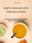 Baby Food Recipes for Beginners : Simple and Special Beginner Recipes for your Baby. Make sure your Baby Grows Healthily - Book