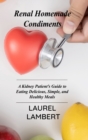 Renal Diet Homemade Condiments : A Kidney Patient's Guide to Eating Delicious, Simple, and Healthy Meals - Book