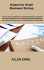 Kaizen for Small Business Startup : How to Gain and Maintain a Competitive Edge by Applying the Kaizen Mindset to Your Startup Business and Management- Improve Performance, Communication & Productivit - Book